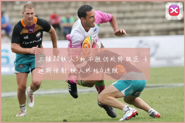 三镇22铁人5轮不胜仍处降级区 卡迪斯传射 铁人终结6连败